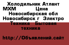 Холодильник Атлант МХМ 2835-90 › Цена ­ 12 000 - Новосибирская обл., Новосибирск г. Электро-Техника » Бытовая техника   